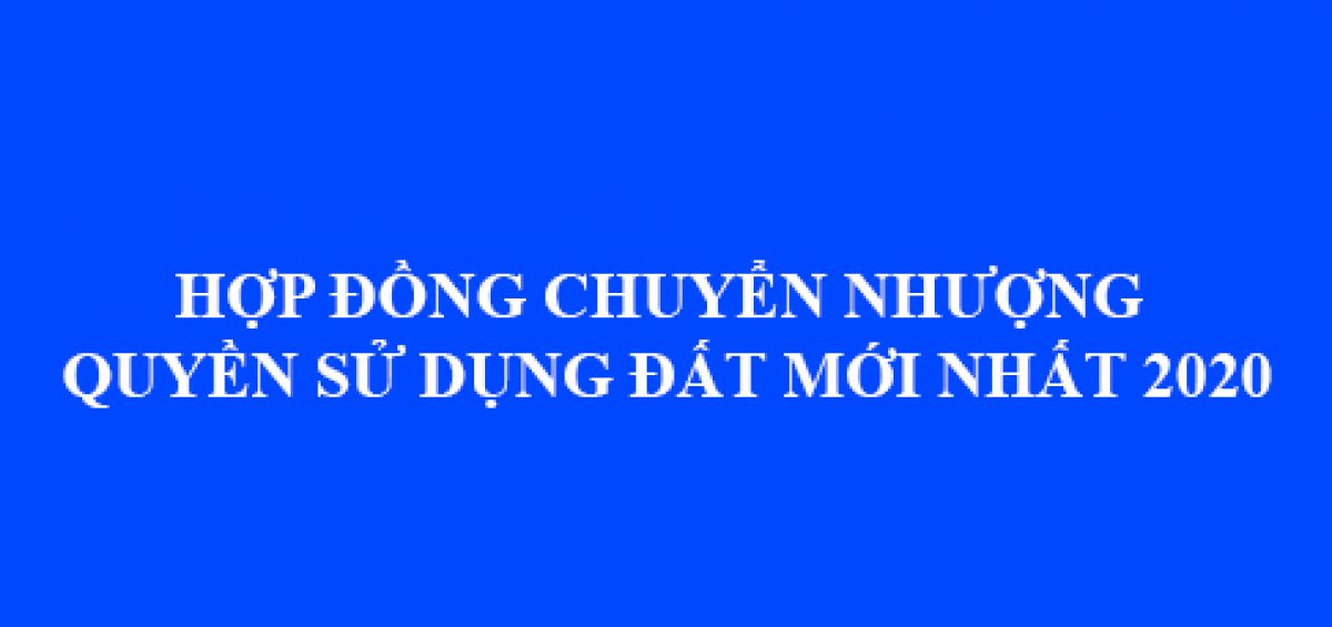 Hop Dong Chuyen Nhuong Quyen Su Dung Dat Moi Nhat 2020